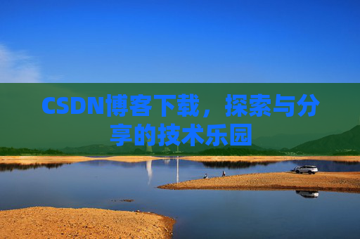 CSDN博客下载,探索与分享的技术乐园 CSDN博客下载,探索与分享的技术乐园